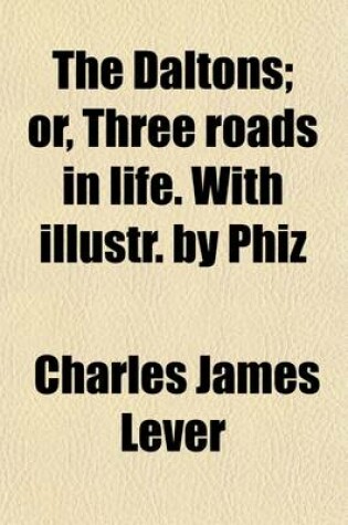 Cover of The Daltons; Or, Three Roads in Life. with Illustr. by Phiz. Or, Three Roads in Life. with Illustr. by Phiz