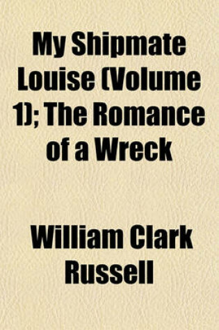 Cover of My Shipmate Louise (Volume 1); The Romance of a Wreck