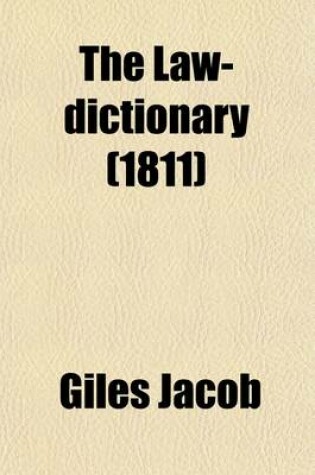 Cover of The Law-Dictionary Volume 6; Explaining the Rise, Progress, and Present State of the English Law Defining and Interpreting the Terms or Words of Art and Comprising Copious Information on the Subjects of Law, Trade, and Government