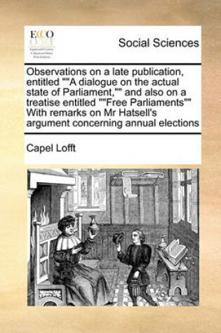 Cover of Observations on a late publication, entitled A dialogue on the actual state of Parliament, and also on a treatise entitled Free Parliaments With remarks on Mr Hatsell's argument concerning annual elections