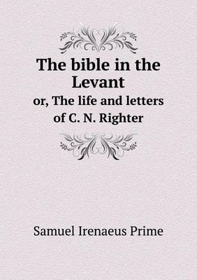 Book cover for The bible in the Levant or, The life and letters of C. N. Righter