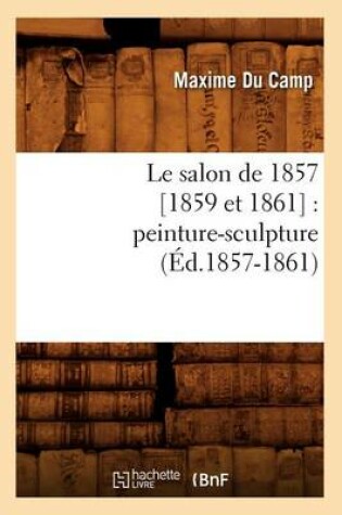 Cover of Le Salon de 1857 [1859 Et 1861]: Peinture-Sculpture (Ed.1857-1861)