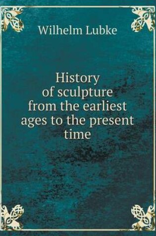 Cover of History of sculpture from the earliest ages to the present time