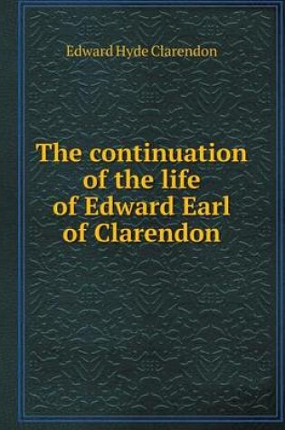 Cover of The continuation of the life of Edward Earl of Clarendon