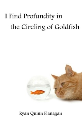 Cover of I Find Profundity in the Circling of Goldfish