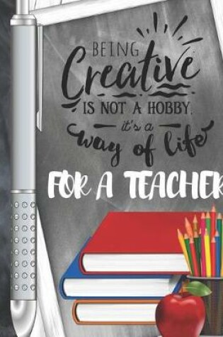 Cover of Being Creative Is Not A Hobby It's A Way Of Life For A Teacher