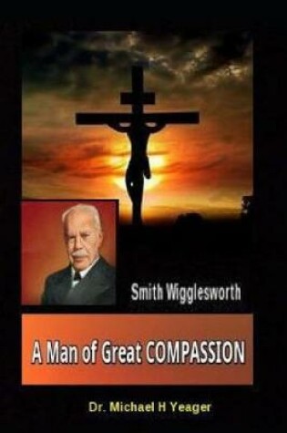Cover of Smith Wigglesworth a Man of Great Compassion