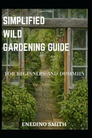 Cover of Simplified Wild Gardening Guide For Beginners And Dummies