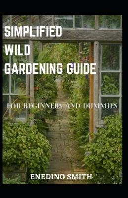 Book cover for Simplified Wild Gardening Guide For Beginners And Dummies