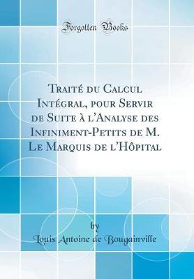 Book cover for Traité Du Calcul Intégral, Pour Servir de Suite À l'Analyse Des Infiniment-Petits de M. Le Marquis de l'Hôpital (Classic Reprint)