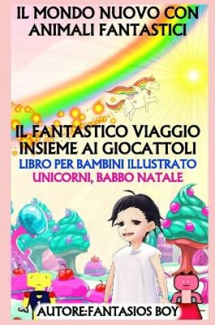 Cover of Il Mondo Nuovo Con Animali Fantastici - Il Fantastico Viaggio Insieme AI Giocattoli (Libro Per Bambini Illustrato, Unicorni, Babbo Natale)