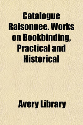 Book cover for Catalogue Raisonnee. Works on Bookbinding, Practical and Historical