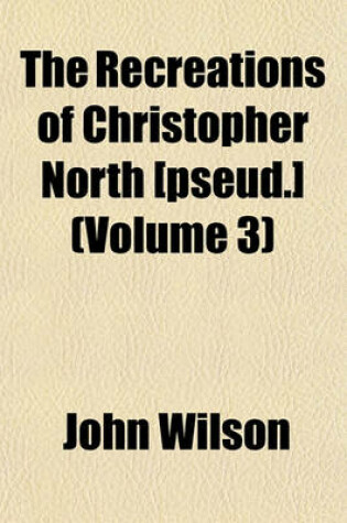 Cover of The Recreations of Christopher North [Pseud.]