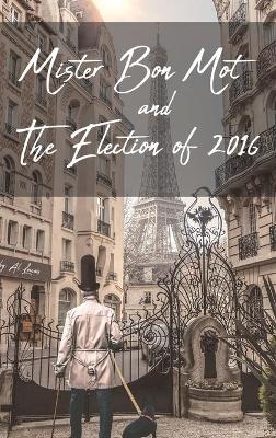 Book cover for Mister Bon Mot and The Election of 2016