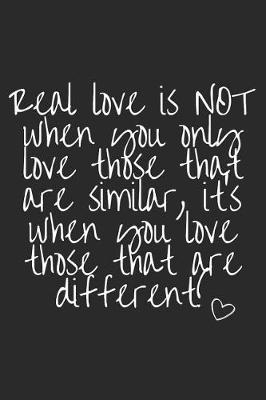 Book cover for Real Love Is Not When You Only Love Those That Are Similar, It's When You Love Those That Are Different!