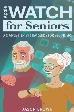 Cover of Apple Watch for Seniors - A Simple Step by Step Guide for Beginners