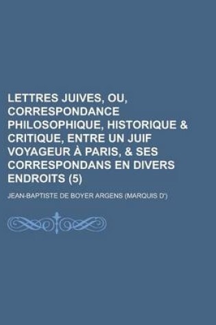 Cover of Lettres Juives, Ou, Correspondance Philosophique, Historique & Critique, Entre Un Juif Voyageur a Paris, & Ses Correspondans En Divers Endroits (5)