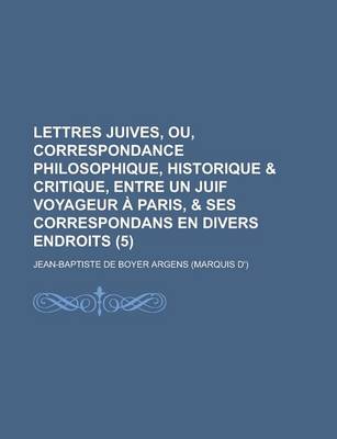 Book cover for Lettres Juives, Ou, Correspondance Philosophique, Historique & Critique, Entre Un Juif Voyageur a Paris, & Ses Correspondans En Divers Endroits (5)