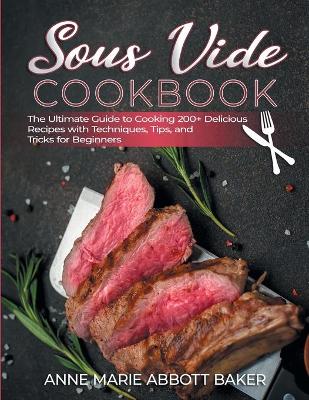 Cover of Sous Vide CookBook The Ultimate Guide to Cooking 200+ Delicious Recipes with Techniques, Tips, and Tricks for Beginners