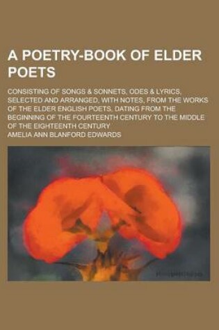 Cover of A Poetry-Book of Elder Poets; Consisting of Songs & Sonnets, Odes & Lyrics, Selected and Arranged, with Notes, from the Works of the Elder English P