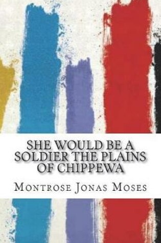 Cover of She Would Be a Soldier The Plains of Chippewa