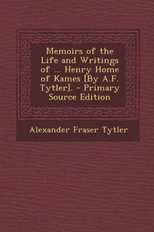 Cover of Memoirs of the Life and Writings of ... Henry Home of Kames [By A.F. Tytler]. - Primary Source Edition