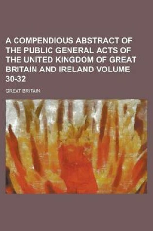 Cover of A Compendious Abstract of the Public General Acts of the United Kingdom of Great Britain and Ireland Volume 30-32