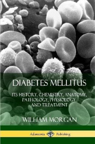 Cover of Diabetes Mellitus: Its History, Chemistry, Anatomy, Pathology, Physiology, and Treatment (Hardcover)