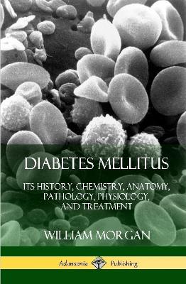 Book cover for Diabetes Mellitus: Its History, Chemistry, Anatomy, Pathology, Physiology, and Treatment (Hardcover)