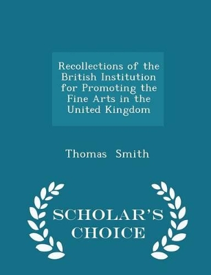Book cover for Recollections of the British Institution for Promoting the Fine Arts in the United Kingdom - Scholar's Choice Edition