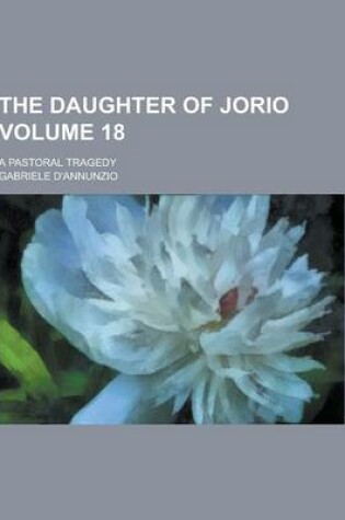 Cover of The Daughter of Jorio; A Pastoral Tragedy Volume 18