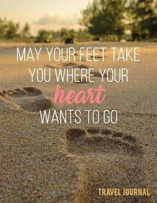 Cover of May Your Feet Take You Where Your Hearts Wants to Go Travel Journal