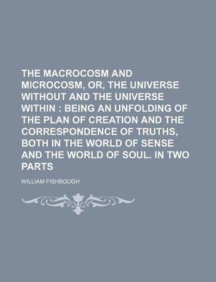 Book cover for The Macrocosm and Microcosm, Or, the Universe Without and the Universe Within; Being an Unfolding of the Plan of Creation and the Correspondence of Truths, Both in the World of Sense and the World of Soul. in Two Parts
