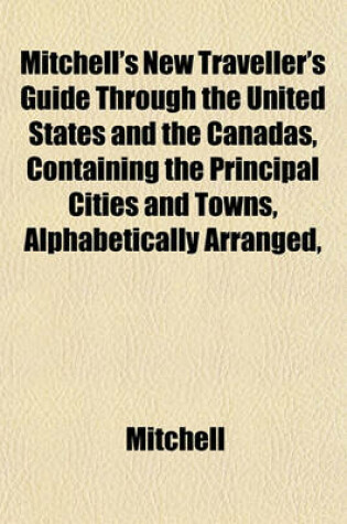 Cover of Mitchell's New Traveller's Guide Through the United States and the Canadas, Containing the Principal Cities and Towns, Alphabetically Arranged,