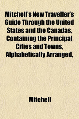 Book cover for Mitchell's New Traveller's Guide Through the United States and the Canadas, Containing the Principal Cities and Towns, Alphabetically Arranged,