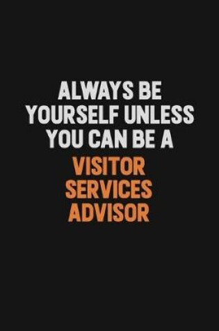 Cover of Always Be Yourself Unless You Can Be A Visitor Services Advisor