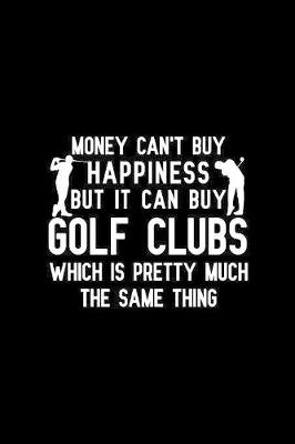 Book cover for Money Can't Buy Happiness But It Can Buy Golf Clubs Which Is Pretty Much The Same Thing