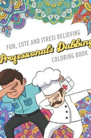 Cover of Fun Cute And Stress Relieving Professionals Dabbing Coloring Book