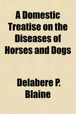 Book cover for A Domestic Treatise on the Diseases of Horses and Dogs