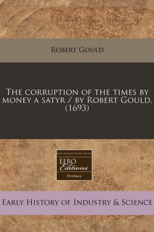 Cover of The Corruption of the Times by Money a Satyr / By Robert Gould. (1693)