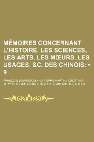 Cover of Memoires Concernant L'Histoire, Les Sciences, Les Arts, Les M Urs, Les Usages, &C. Des Chinois (9)