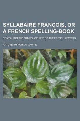 Cover of Syllabaire Francois, or a French Spelling-Book; Containing the Names and Use of the French Letters ...