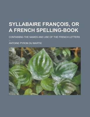 Book cover for Syllabaire Francois, or a French Spelling-Book; Containing the Names and Use of the French Letters ...