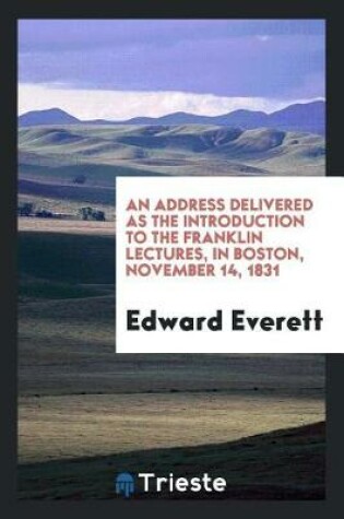 Cover of An Address Delivered as the Introduction to the Franklin Lectures, in Boston, November 14, 1831