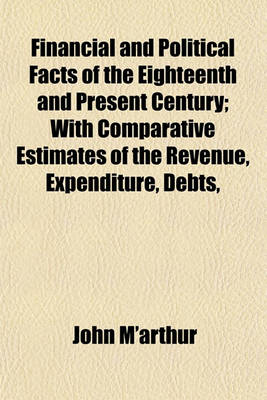 Book cover for Financial and Political Facts of the Eighteenth and Present Century; With Comparative Estimates of the Revenue, Expenditure, Debts, Manufactures, and Commerce of Great Britain