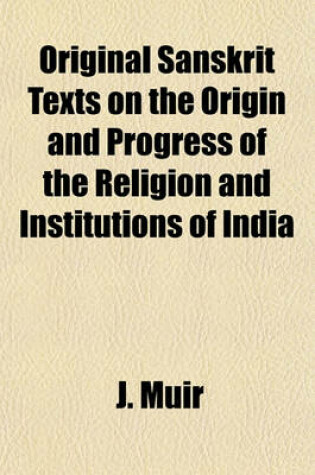 Cover of Original Sanskrit Texts on the Origin and Progress of the Religion and Institutions of India