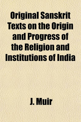 Book cover for Original Sanskrit Texts on the Origin and Progress of the Religion and Institutions of India