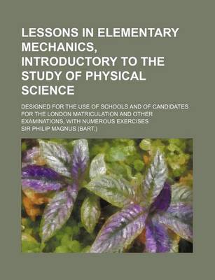 Book cover for Lessons in Elementary Mechanics, Introductory to the Study of Physical Science; Designed for the Use of Schools and of Candidates for the London Matri