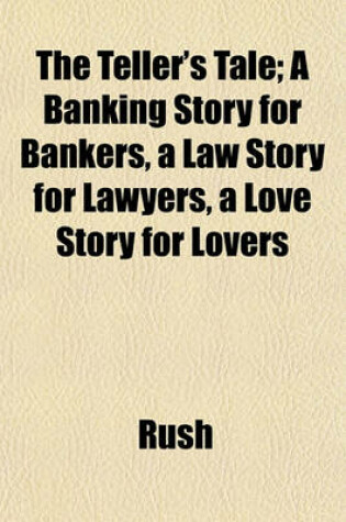 Cover of The Teller's Tale; A Banking Story for Bankers, a Law Story for Lawyers, a Love Story for Lovers