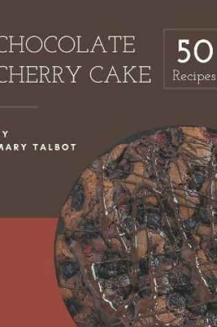 Cover of 50 Chocolate Cherry Cake Recipes